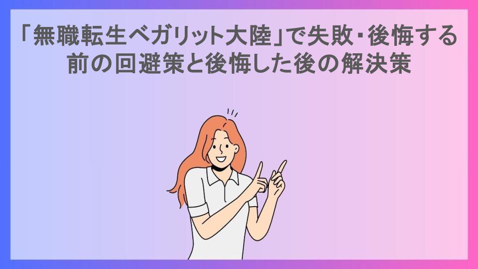 「無職転生ベガリット大陸」で失敗・後悔する前の回避策と後悔した後の解決策